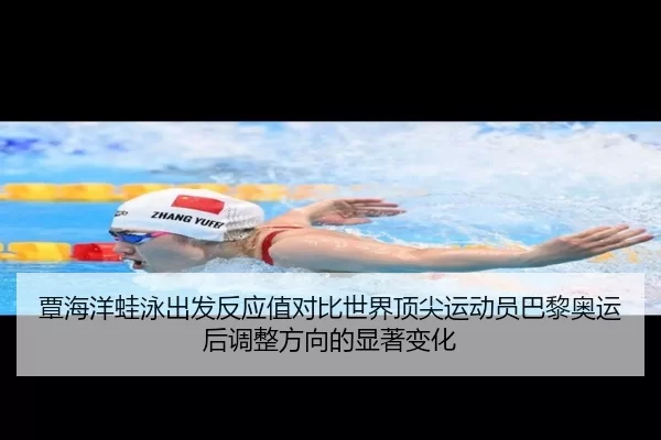 覃海洋蛙泳出发反应值对比世界顶尖运动员巴黎奥运后调整方向的显著变化